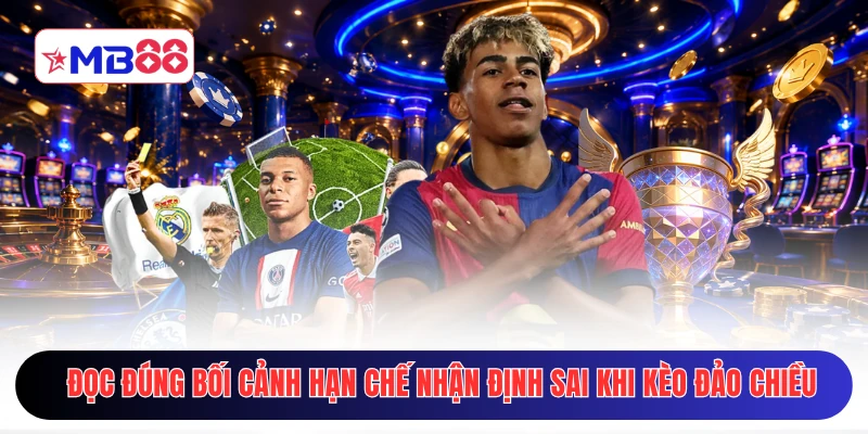 Đọc đúng bối cảnh hạn chế nhận định sai khi kèo đảo chiều