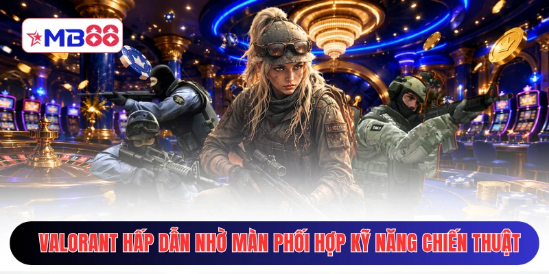 Valorant hấp dẫn nhờ màn phối hợp kỹ năng chiến thuật